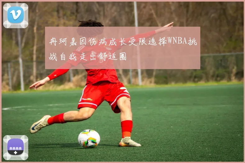 冉珂嘉因伤病成长受限选择WNBA挑战自我走出舒适圈