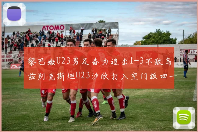 黎巴嫩U23男足奋力追击1-3不敌乌兹别克斯坦U23沙欣打入空门扳回一城