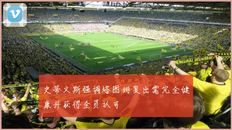 史蒂文斯强调塔图姆复出需完全健康并获得全员认可