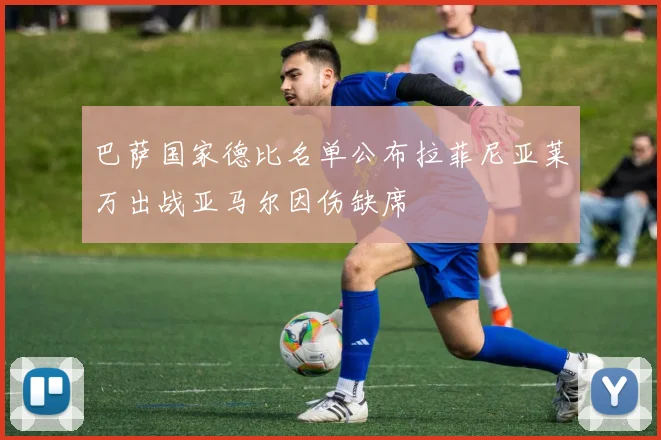 巴萨国家德比名单公布拉菲尼亚莱万出战亚马尔因伤缺席