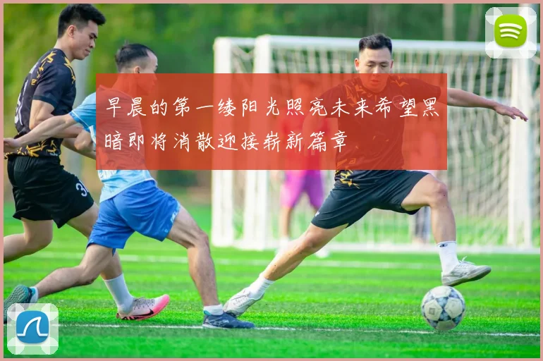 早晨的第一缕阳光照亮未来希望黑暗即将消散迎接崭新篇章