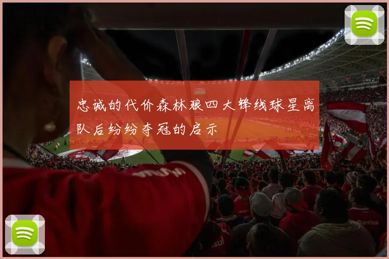 忠诚的代价森林狼四大锋线球星离队后纷纷夺冠的启示