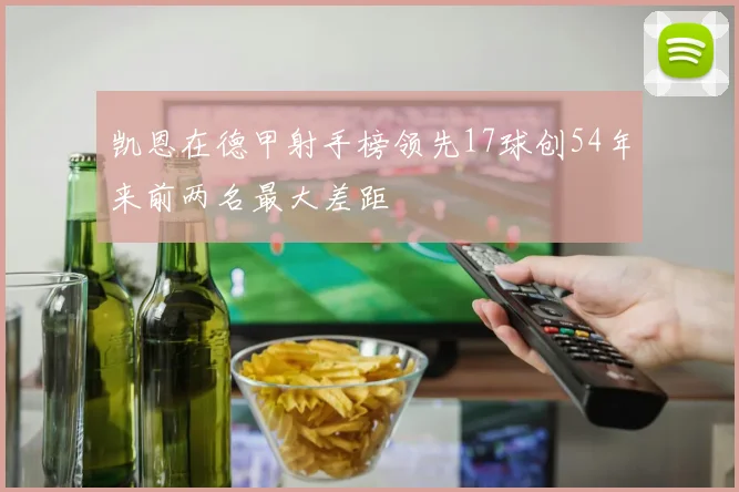 凯恩在德甲射手榜领先17球创54年来前两名最大差距
