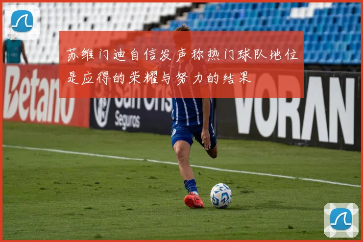 苏维门迪自信发声称热门球队地位是应得的荣耀与努力的结果