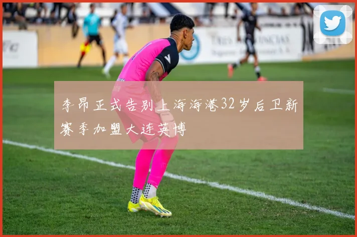 李昂正式告别上海海港32岁后卫新赛季加盟大连英博