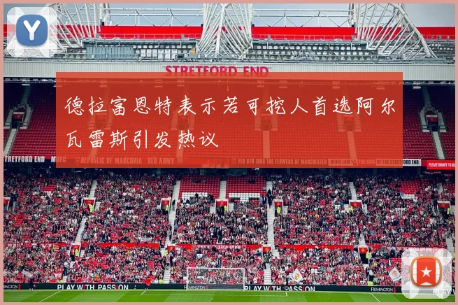 德拉富恩特表示若可挖人首选阿尔瓦雷斯引发热议