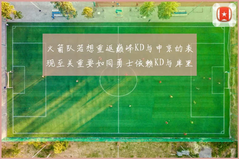 火箭队若想重返巅峰KD与申京的表现至关重要如同勇士依赖KD与库里