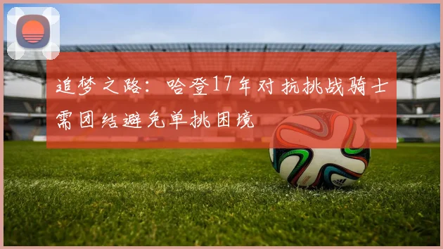 追梦之路：哈登17年对抗挑战骑士需团结避免单挑困境