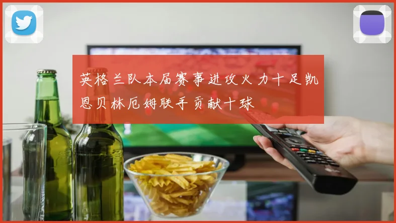 英格兰队本届赛事进攻火力十足凯恩贝林厄姆联手贡献十球