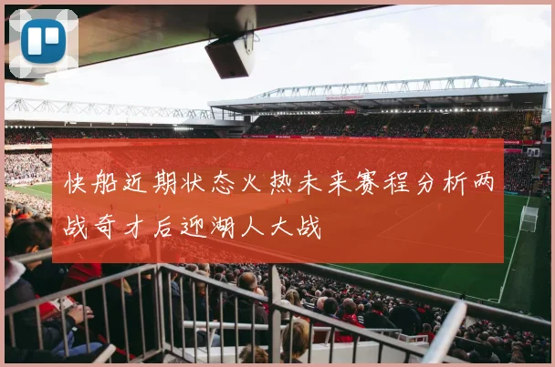 快船近期状态火热未来赛程分析两战奇才后迎湖人大战