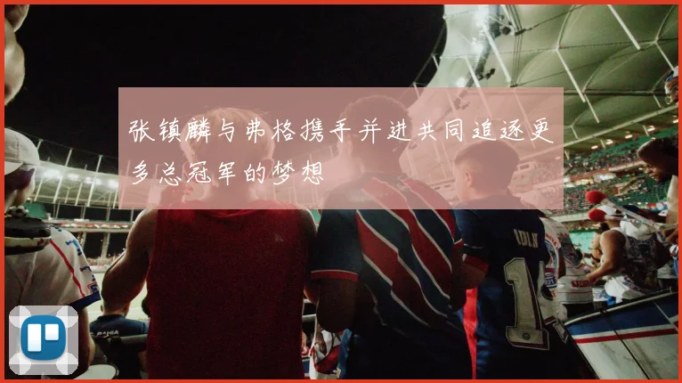 张镇麟与弗格携手并进共同追逐更多总冠军的梦想