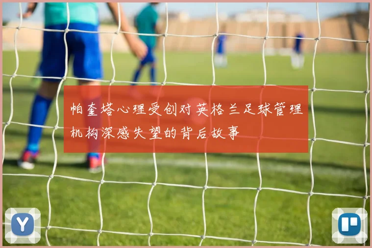 帕奎塔心理受创对英格兰足球管理机构深感失望的背后故事