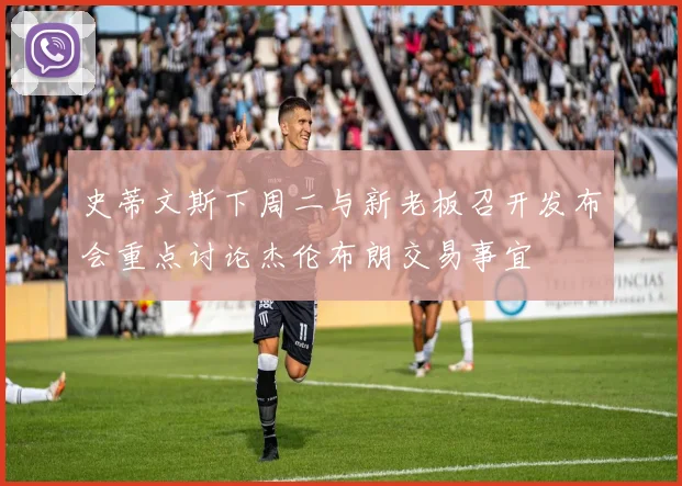 史蒂文斯下周二与新老板召开发布会重点讨论杰伦布朗交易事宜