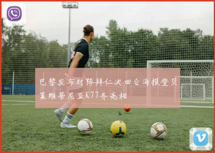 巴黎发布对阵拜仁次回合海报登贝莱维蒂尼亚K77齐亮相